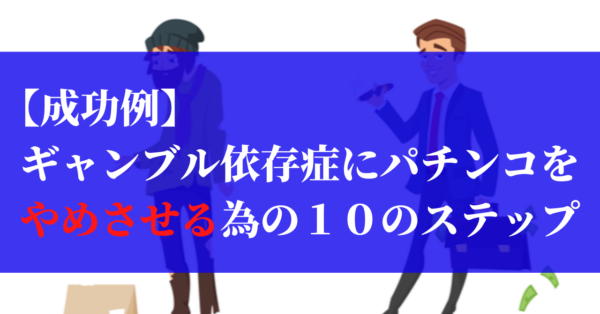 【成功例】ギャンブル依存症にパチンコをやめさせる為の１０のステップ